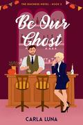 Be Our Ghost (The Duchess Hotel #2) by Carla Luna