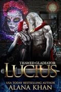 Thawed Gladiator: Lucius (Awakened From the Ice #5) by Alana Khan