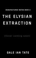 The Elysian Extraction: A Protective MM Alpha/Omega Corporate Dystopia Romance (Manufactured Mates #2) by Gale Ian Tate