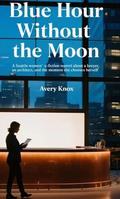 Blue Hour Without the Moon: A Seattle women’s-fiction novel about a lawyer, an architect, and the moment she chooses herself by Avery Knox