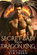 Secret Baby for the Dragon King: A Fated Mates Secret Baby Shifter Romance by Via Thorn
