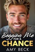 Begging Me For A Chance by Amy Beck
