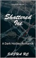 Shattered Ice : A Dark Hockey Romance by Sasha R.C.