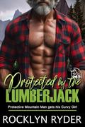 Protected by the Lumberjack: Protective Mountain Man gets his Curvy Girl (Moonshine Ridge Lumberjacks #4) by Rocklyn Ryder