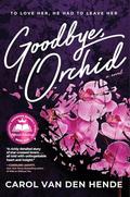 Goodbye Orchid: To Love Her, He Had to Leave Her by Carol Van Den Hende