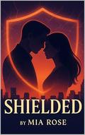 Shielded — A Romantic Thriller of Love, Lies, and Protection by Mia Rose