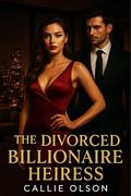 The Divorced Billionaire Heiress: A Forbidden Love and Billionaire Redemption Romance (Billionaire Divorce #4) by Callie Olson