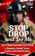 Stop, Drop and Do Me: My Firefighter Hotties: 4 Steamy Small Town Insta-Love RomComs by Shelly Long