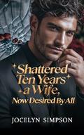 Shattered: Ten Years a Wife, Now Desired by All by Jocelyn Simpson
