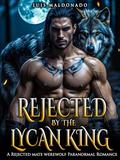 Rejected By The Lycan King: A Rejected Mate Werewolf Paranormal Romance by Luis Maldonado