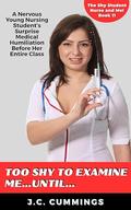 Too Shy to Examine Me…Until…: A Nervous Young Nursing Student’s Surprise Medical Humiliation Before Her Entire Class (The Shy Student Nurse and Me! #11) by J.C. Cummings