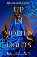 Up in Molten Lights (The Crimson Curtain #2) by E.B. Golden