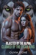 Rejected by the Alpha Claimed by the Lycan king : A Fated Mate Rejection Romance: The Alpha’s Dangerous Secret Baby Sacrifice by Olivia Stone