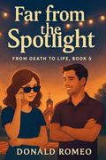 Far from the Spotlight: Sometimes the best way to be found is to allow yourself to get lost. (From Death to Life #5) by Donald Romeo