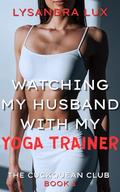 Watching My Husband With My Yoga Trainer: Sharing My Husband In A Cuckquean Age Gap FFM Menage (The Cuckquean Club #1) by Lysandra Lux