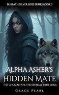 Alpha Asher's Hidden Mate: The Chosen Fate, The Eternal True Luna (Beneath Silver Skies #3) by Grace Pearl