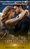 My Blind Wife Wants Divorce: Divorce Demand, Blinding Betrayal (Divorced Billionaire Chasing His Wife #1) by Canis Major