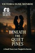 Beneath the Quiet Pines: A Small Town Love Tangled in Secrets (In Her Dark Secrets #1) by Victoria Elise Monroe