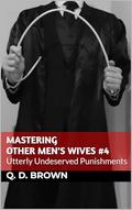 Mastering Other Men's Wives 4: Utterly Undeserved Punishments by Q. D. Brown