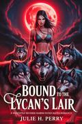 BOUND TO THE LYCAN'S LAIR: A Werewolf Reverse Harem Fated Mates Romance by Julie H. Perry