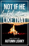 Not If He Looked At Me Like That by Autumn Lishky