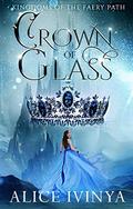 Crown of Glass (Kingdoms of the Faery Path #1) by Alice Ivinya