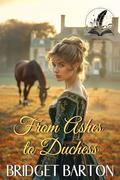 From Ashes to Duchess: A Historical Regency Romance Novel by Bridget Barton