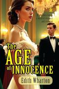 The Age of Innocence: [Annotated] A Timeless Story of Love, Duty, and Desire by Edith Wharton