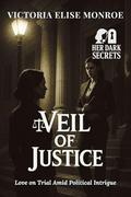 Veil of Justice: Love on Trial Amid Political Intrigue (In Her Dark Secrets #4) by Victoria Elise Monroe