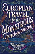 European Travel for the Monstrous Gentlewoman by Theodora Goss