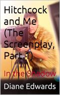 Hitchcock and Me : In the Shadow (The Screenplay, Part #1) by Diane Edwards
