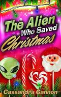 The Alien Who Saved Christmas by Cassandra Gannon