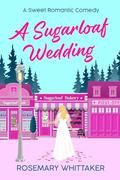 A Sugarloaf Wedding: A Sweet Romantic Comedy (Sugarloaf Bakery #10) by Rosemary Whittaker