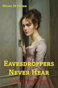 Eavesdroppers Never Hear: A Pride and Prejudice Variation by Wade H. Mann