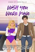 Wish You Were Mine (Kings of Eden Falls #3) by Judy Corry