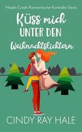 Küss mich unter den Weihnachtslichtern: Eine Feuerwehrmann-Fake-Romance (Maple-Creek-Romantische-Komödie-Serie #2) by Cindy Ray Hale