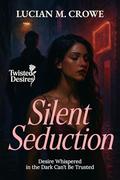 Silent Seduction: Desire Whispered in the Dark Can’t Be Trusted (Twisted Desires #3) by Lucian M. Crowe