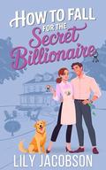 How to Fall for the Secret Billionaire: A Small Town Opposites Attract Sweet Romance by Lily Jacobson
