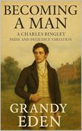 Becoming a Man: A Charles Bingley Pride and Prejudice Variation by Grandy Eden