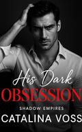 His Dark Obsession: A Dark Billionaire Enemies to Lovers Romance (Shadow Empires #1) by Catalina Voss