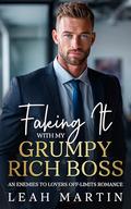 Faking It With My Grumpy Rich Boss: An Enemies To Lovers, Off Limits Romance by Leah Martin