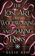 The Lost Art of Woodworking and Taking Risks (The Lost Arts #2.5) by Ellie Ash