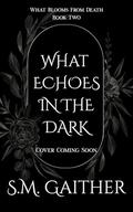 What Echoes in the Dark (What Blooms From Death #2) by S.M. Gaither