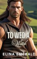 To Wed a Witch: A Medieval Highland Romance by Elina Emerald