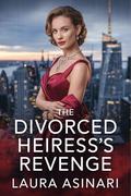 The Divorced Heiress’s Reveng: A Women’s Fiction Drama of Love Lost, Secrets Revealed, and Power Reclaimed by Laura Asinari
