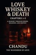 Love Whiskey & Death: Chapters 1–5: A Journey Through Desire by Chandu The Nomad of love