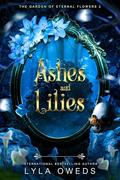 Ashes and Lilies (The Garden of Eternal Flowers #2) by Lyla Oweds
