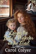 Loving the Baby’s Protector on the Trail: A Historical Western Romance Novel by Carol Colyer