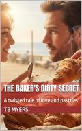 The Baker's Dirty Secret: A twisted tale of love and pastries by TB Myers