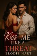 Kiss Me Like a Threat: Arranged Marriage / Infidelity / Power Games / Consent / Redemption by Elodie Hart